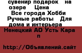 сувенир подарок “ на озере“ › Цена ­ 1 250 - Все города Хобби. Ручные работы » Для дома и интерьера   . Ненецкий АО,Усть-Кара п.